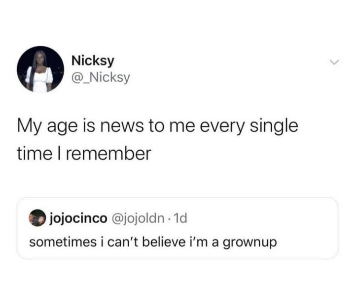 twitter memes - funny memes - angle - Nicksy My age is news to me every single time I remember . jojocinco . 1d sometimes i can't believe i'm a grownup