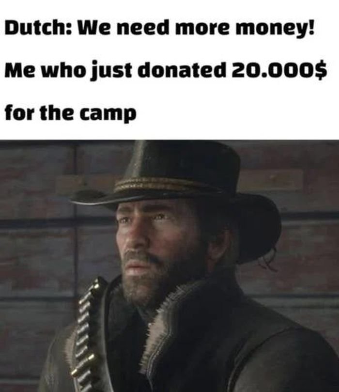 funny gaming memes - funny red dead redemption 2 memes - Dutch We need more money! Me who just donated 20.000$ for the camp