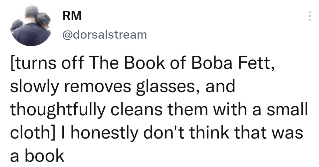 funny memes --  Rm turns off The Book of Boba Fett, slowly removes glasses, and thoughtfully cleans them with a small cloth I honestly don't think that was a book a