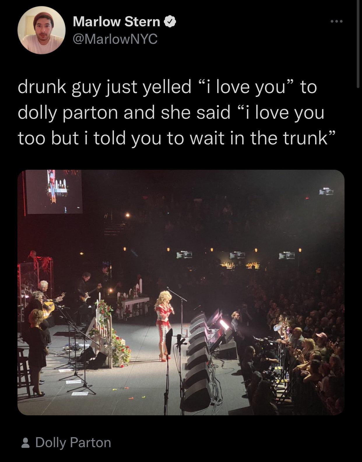 funny memes - darkness - Marlow Stern drunk guy just yelled i love you to dolly parton and she said i love you too but i told you to wait in the trunk 14 Dolly Parton