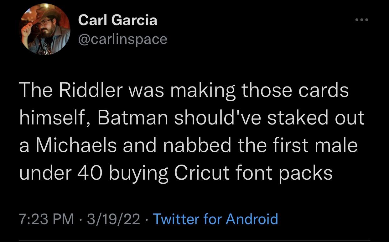 funny memes - atmosphere - Carl Garcia The Riddler was making those cards himself, Batman should've staked out a Michaels and nabbed the first male under 40 buying Cricut font packs 31922 Twitter for Android