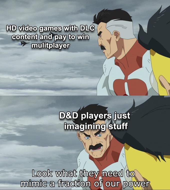 funny memes - look at what they need to mimic - Hd video games with Dlc content and pay to win mulitplayer D&D players just imagining stuff Look what they need to mimic a fraction of our power