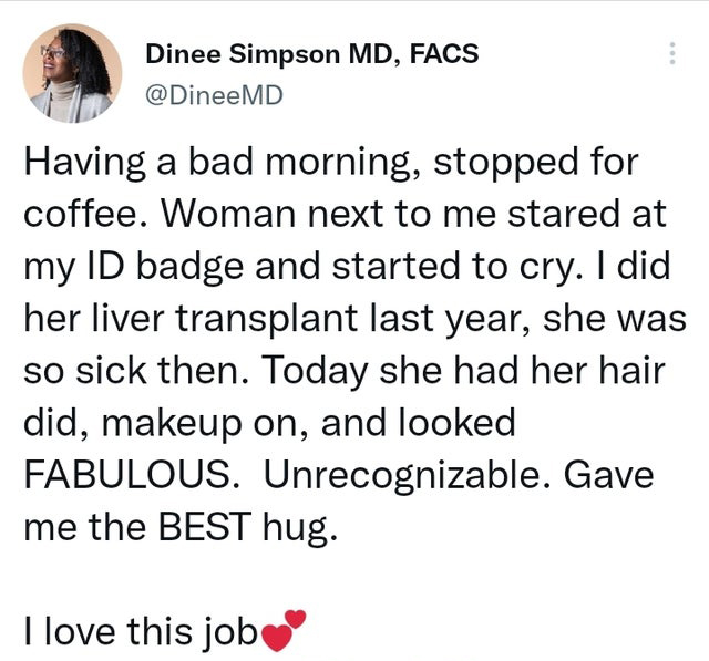 funny tweets - Dinee Simpson Md, Facs Having a bad morning, stopped for coffee. Woman next to me stared at my Id badge and started to cry. I did her liver transplant last year, she was so sick then. Today she had her hair did, makeup on, and looked Fabulo