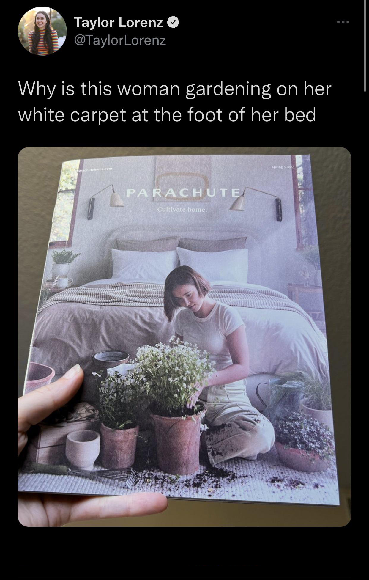 funny tweets - Gardening - Taylor Lorenz Lorenz Why is this woman gardening on her white carpet at the foot of her bed Parachute