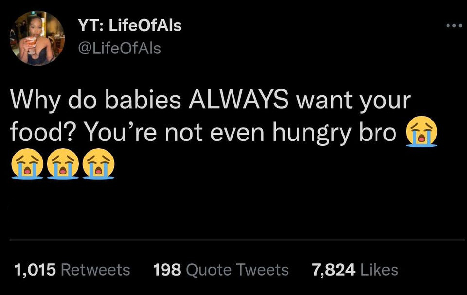 funny tweets - low wages - Yt LifeOfAls Why do babies Always want your food? You're not even hungry bro 1,015 198 Quote Tweets 7,824