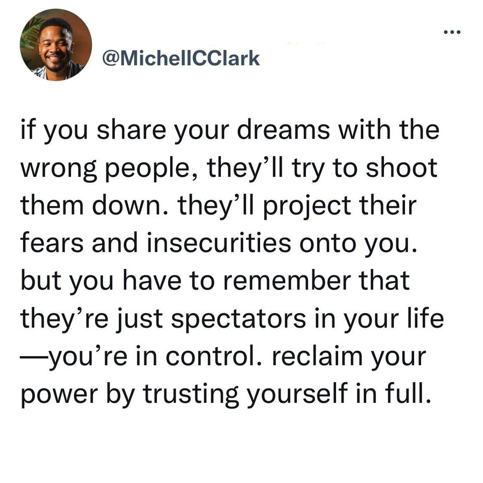 funny tweets - angle - ... if you your dreams with the wrong people, they'll try to shoot them down. they'll project their fears and insecurities onto you. but you have to remember that they're just spectators in your life you're in control. reclaim your 