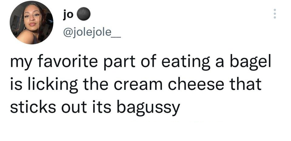 funny tweets - 6 days of creation - jo my favorite part of eating a bagel is licking the cream cheese that sticks out its bagussy