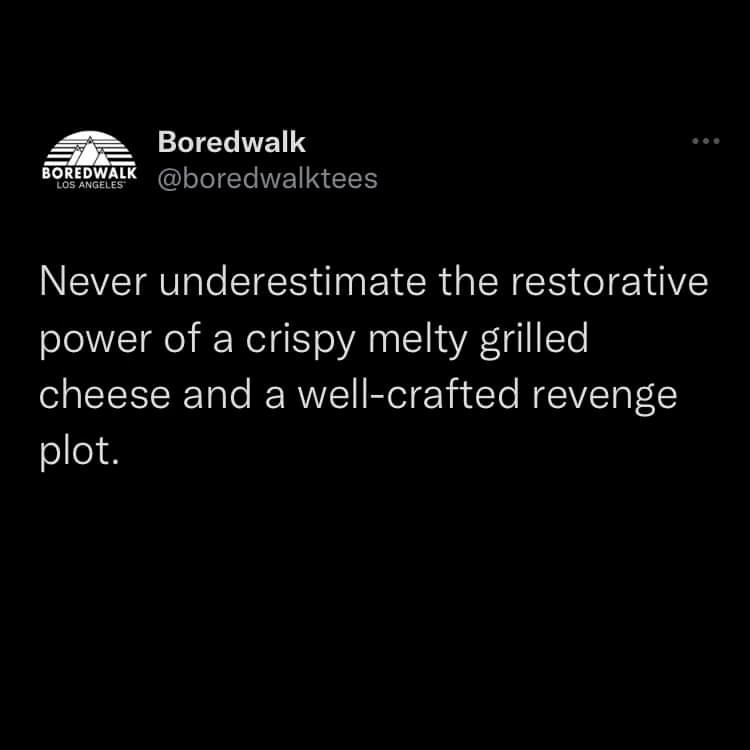 funny tweets - atmosphere - Boredwalk Boredwalk Never underestimate the restorative power of a crispy melty grilled cheese and a wellcrafted revenge plot.