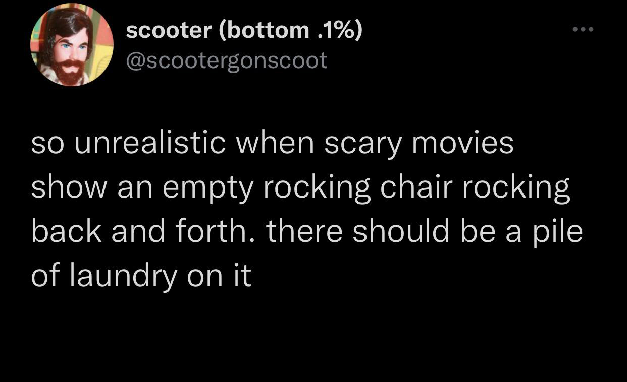 funny tweets - darkness - scooter bottom .1% so unrealistic when scary movies show an empty rocking chair rocking back and forth. there should be a pile of laundry on it