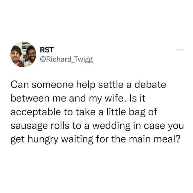 funny tweets - british innit - Rst Can someone help settle a debate between me and my wife. Is it acceptable to take a little bag of sausage rolls to a wedding in case you get hungry waiting for the main meal? a
