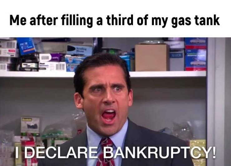 The Office memes - bankruptcy memes - Me after filling a third of my gas tank I Declare Bankruptcy!