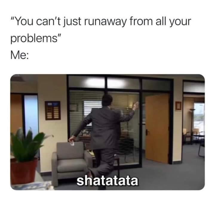 The Office memes - office memes - "You can't just runaway from all your problems" Me shatatata