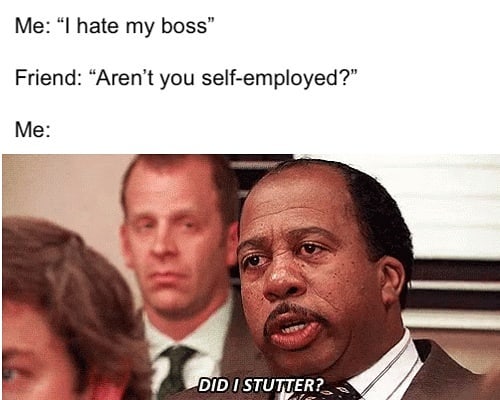 The Office memes - did i stutter meme - Me I hate my boss Friend Aren't you selfemployed?" Me Did I Stutter?
