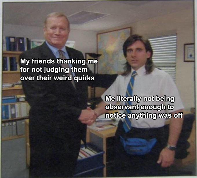 The Office memes - meme template michael scott mullet - My friends thanking me for not judging them over their weird quirks Me literally not being observant enough to notice anything was off