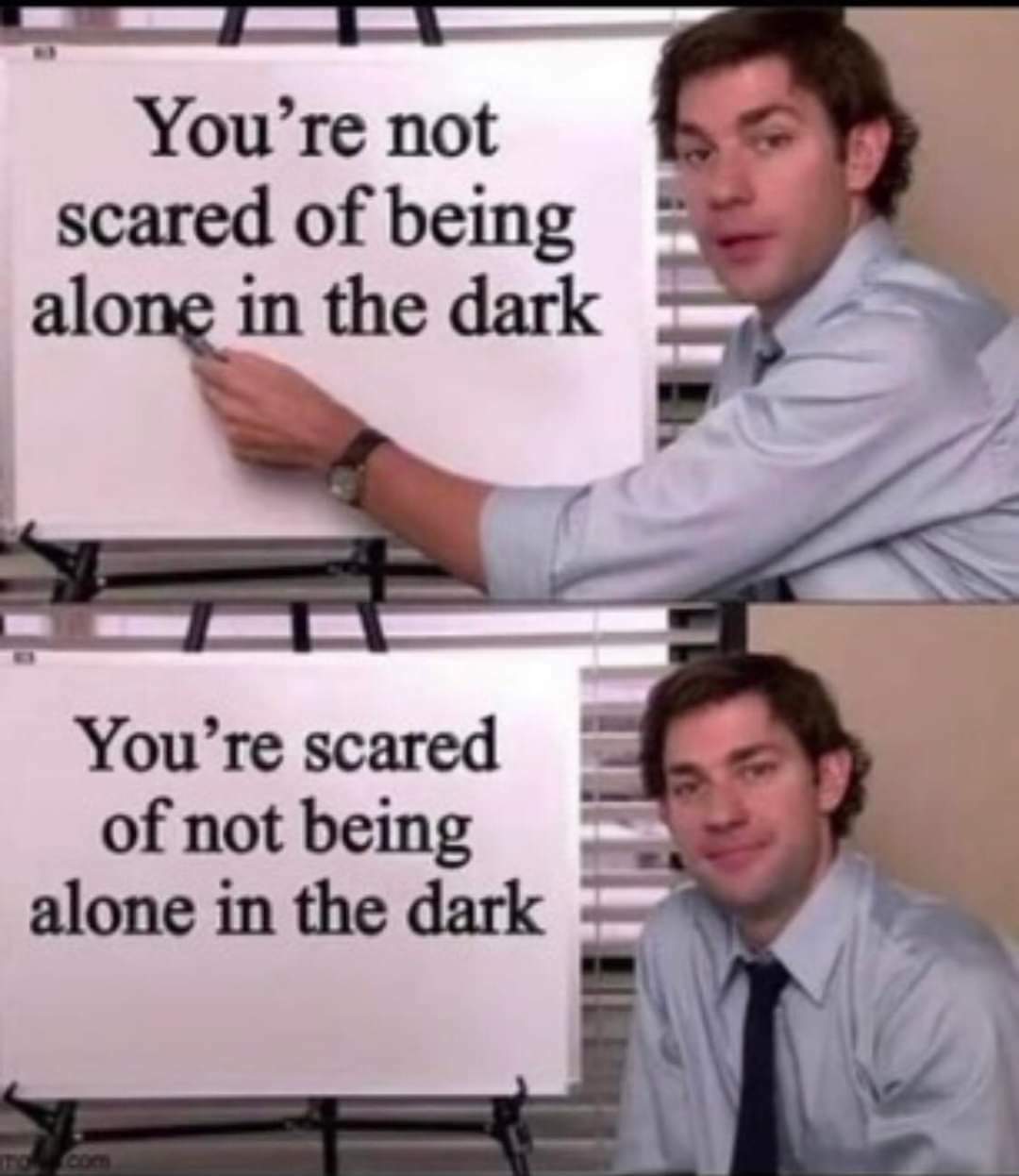 The Office memes - you re not scared of being alone - You're not scared of being alone in the dark You're scared of not being alone in the dark
