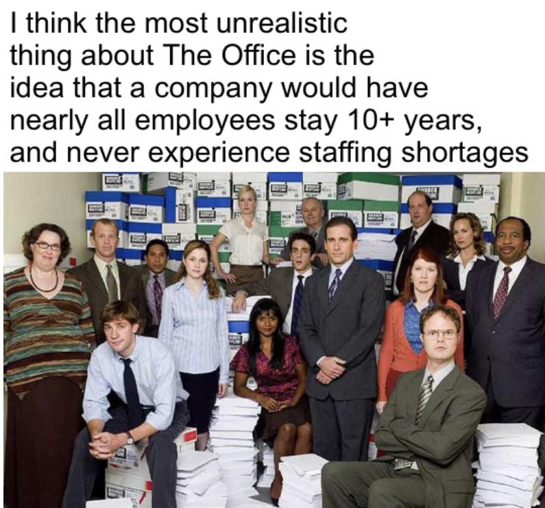 The Office memes - office characters - I think the most unrealistic thing about The Office is the idea that a company would have nearly all employees stay 10 years, and never experience staffing shortages