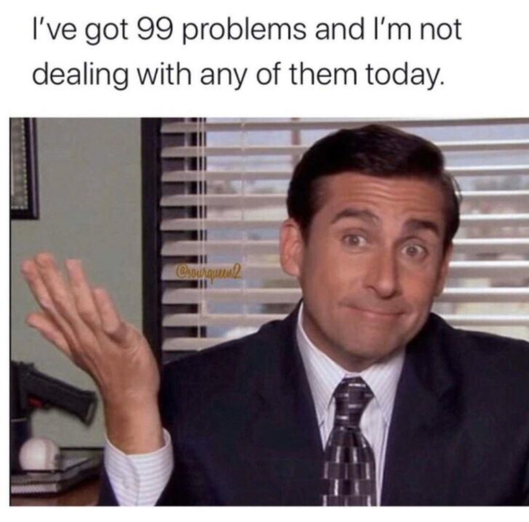 The Office memes - that's what she said meme - I've got 99 problems and I'm not dealing with any of them today. cm2