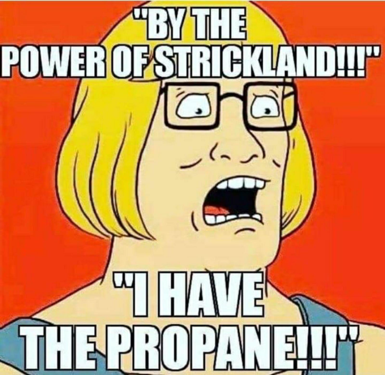 funny memes - dank memes - harsh love - "By The Power Of Strickland!!!" I Have The Propane!!!"