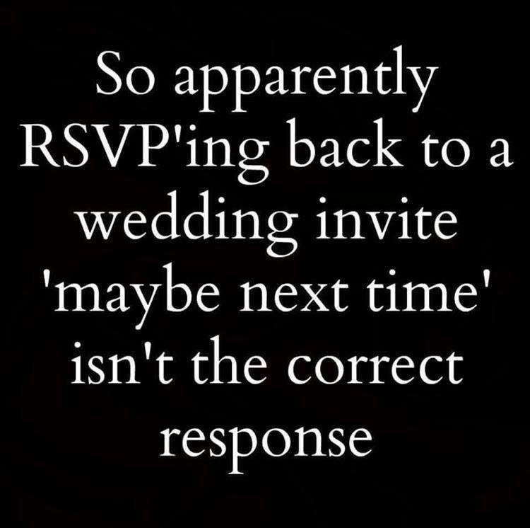 funny memes - dank memes - death quotes - So apparently Rsvp'ing back to a wedding invite 'maybe next time' isn't the correct response