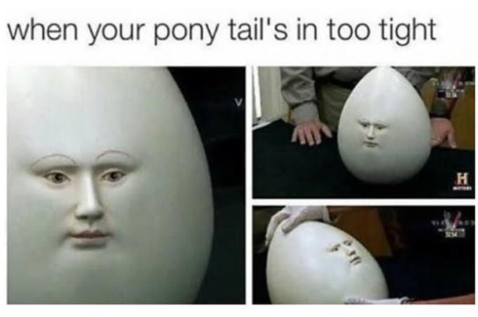 funny memes - dank memes - funny egg memes - when your pony tail's in too tight H