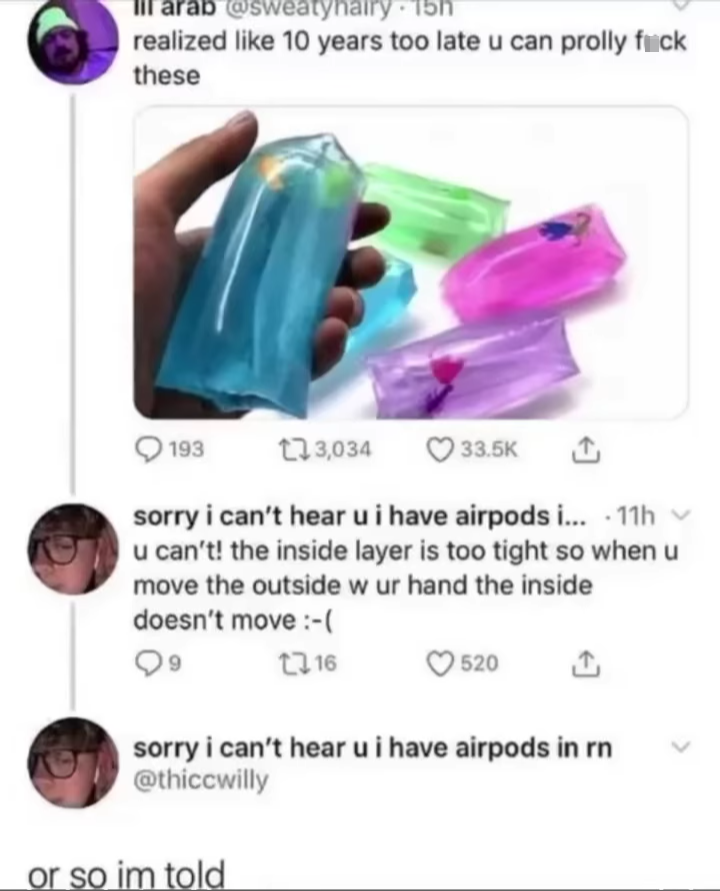 funny memes - dank memes - so im told - lil arab . 15h realized 10 years too late u can prolly fuck these 193 123,034 sorry i can't hear u i have airpods i... 11h v u can't! the inside layer is too tight so when u move the outside w ur hand the inside doe