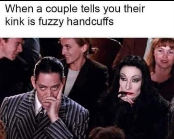 funny memes - dank memes - addams family movie stills - When a couple tells you their kink is fuzzy handcuffs