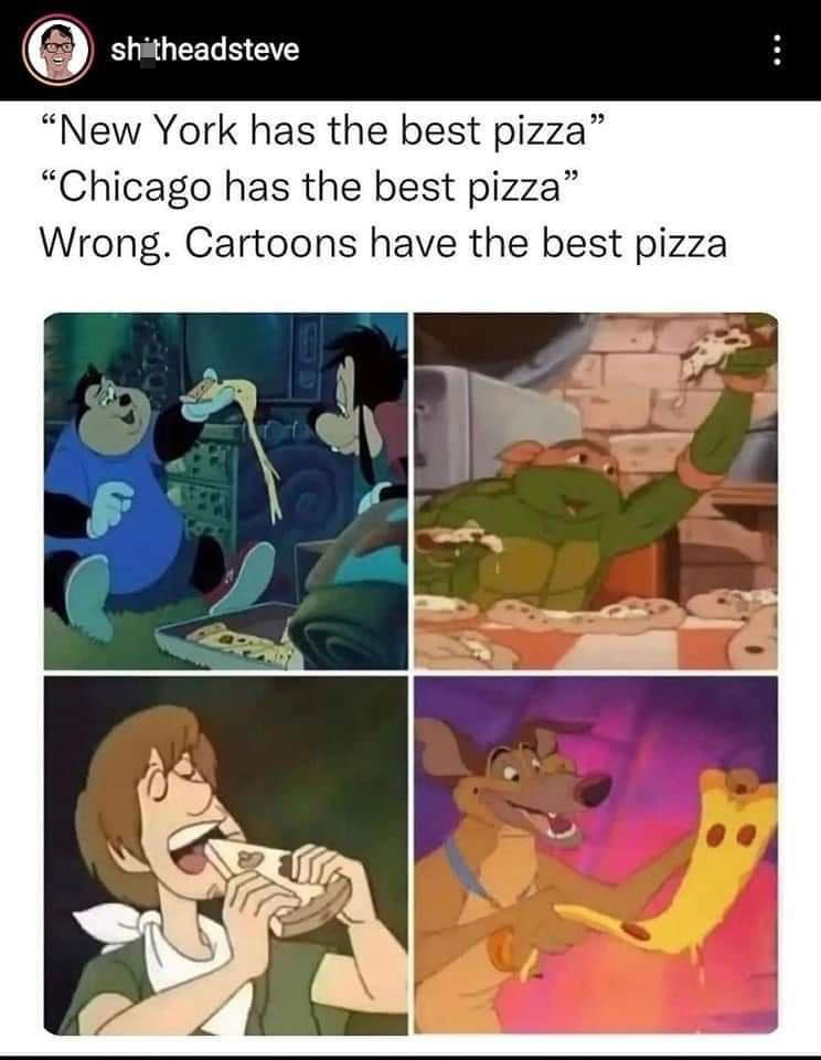 funny memes - dank memes - all dogs go to heaven - shitheadsteve New York has the best pizza "Chicago has the best pizza" Wrong. Cartoons have the best pizza