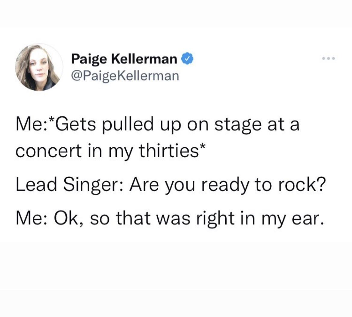 funny memes - dank memes - if you can t handle me at my depression - Paige Kellerman Kellerman MeGets pulled up on stage at a concert in my thirties Lead Singer Are you ready to rock? Me Ok, so that was right in my ear.