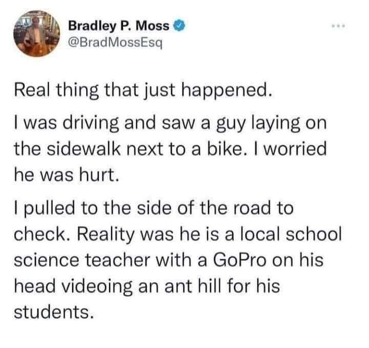 funny memes - dank memes - ruben gallego tweet - Bradley P. Moss MossEsq Real thing that just happened. I was driving and saw a guy laying on the sidewalk next to a bike. I worried he was hurt. I pulled to the side of the road to check. Reality was he is 