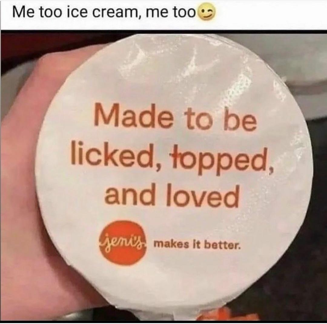 funny memes - dank memes - photo caption - Me too ice cream, me too Made to be licked, topped and loved jenis makes it better. .