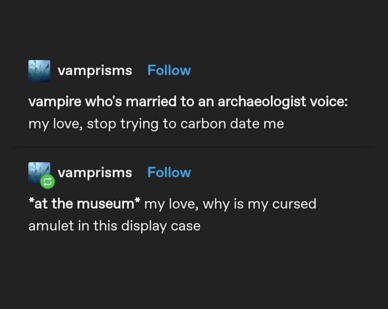 funny memes - dank memes - screenshot - vamprisms vampire who's married to an archaeologist voice my love, stop trying to carbon date me vamprisms at the museum my love, why is my cursed amulet in this display case