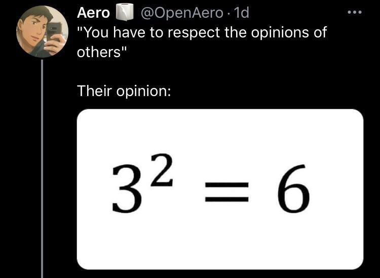 funny pics and memes - 3 squared equals 6 meme - Aero 1d "You have to respect the opinions of others" Their opinion 32 6