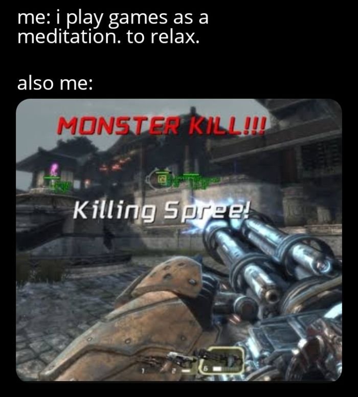 funny gaming memes - pc game - me i play games as a meditation. to relax. also me Monster Kill!! Killing Spree!
