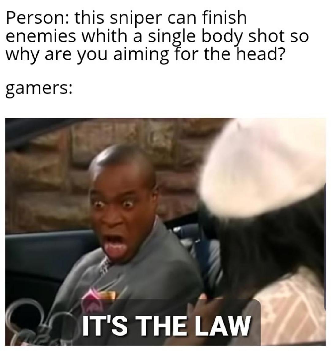 funny gaming memes - Person this sniper can finish enemies whith a single body shot so why are you aiming for the head? gamers It'S The Law