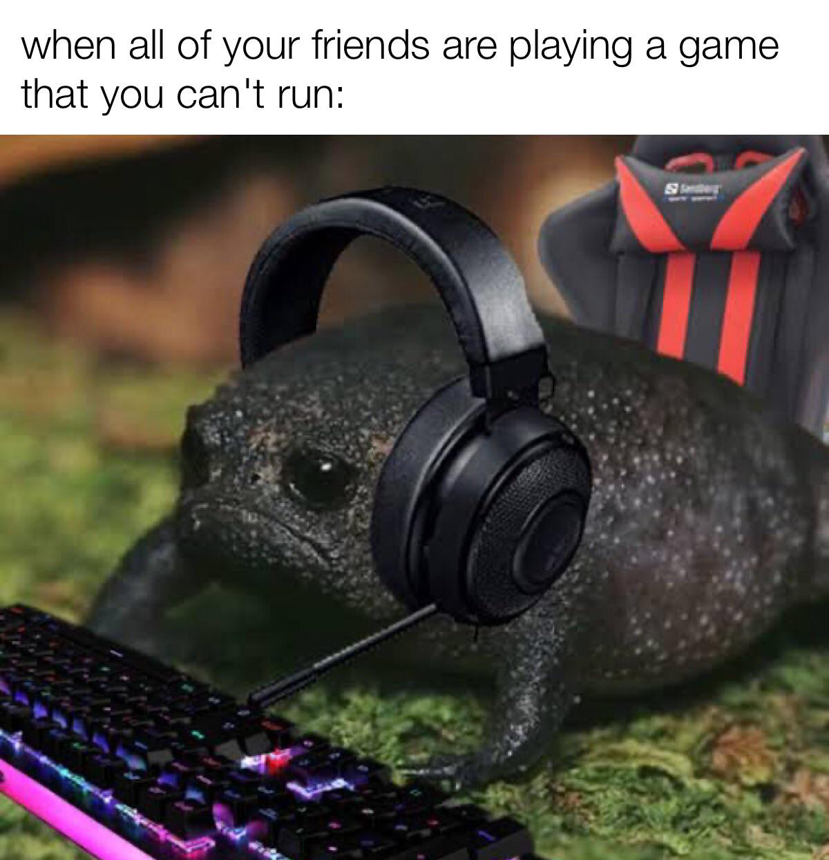 funny gaming memes - game has a black loading screen - when all of your friends are playing a game that you can't run