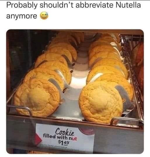 funny memes - cookie filled with nut - Probably shouldn't abbreviate Nutella anymore Cookie filled with nut $149