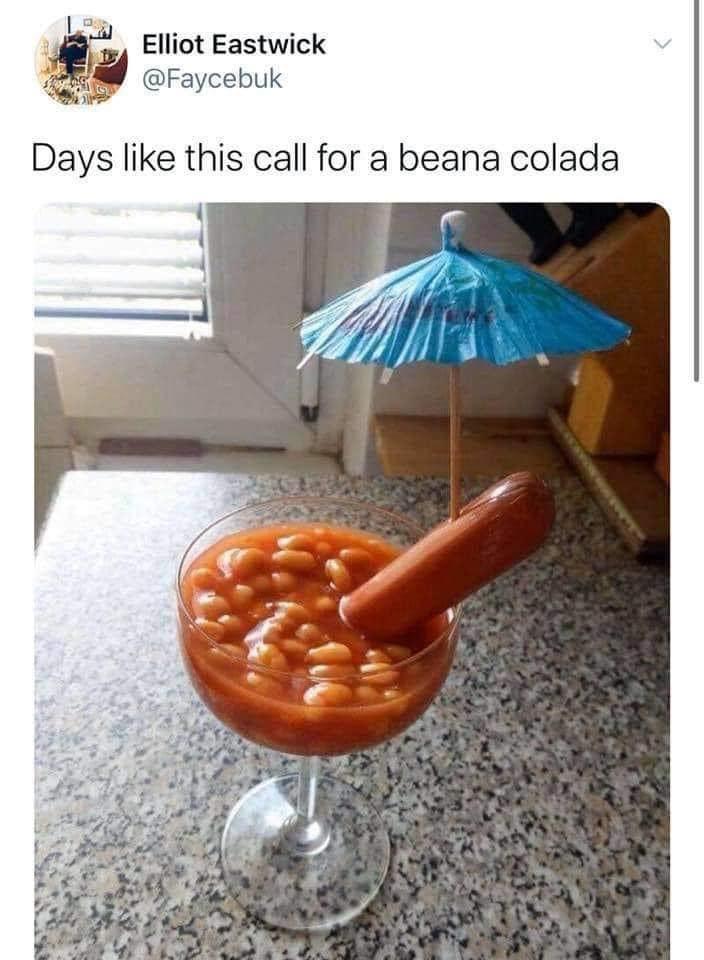 funny memes - beana colada - Elliot Eastwick Days this call for a beana colada