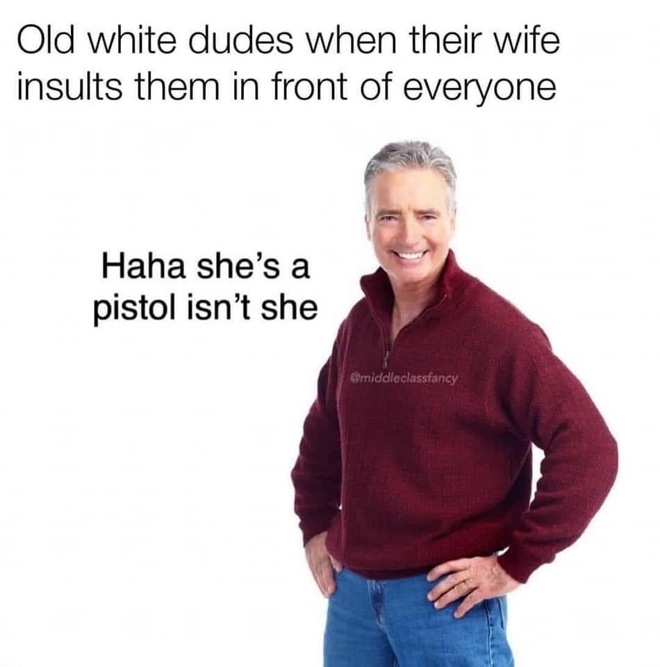 funny memes - middle class fancy dad - Old white dudes when their wife insults them in front of everyone Haha she's a pistol isn't she