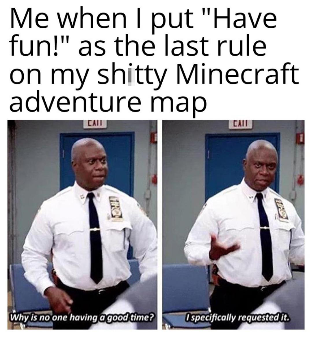 gaming memes - paramedic memes - Me when I put "Have 1 fun!" as the last rule on my shitty Minecraft adventure map Cau Call Why is no one having a good time? I specifically requested it.