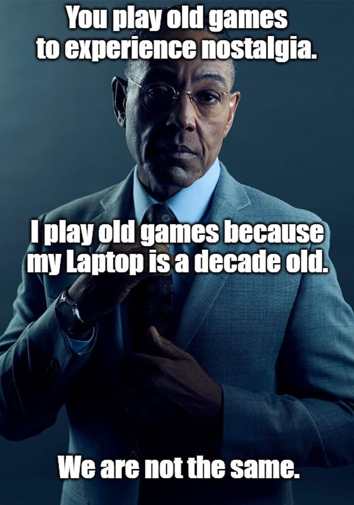 gaming memes - gustavo fring we are not the same memes - You play old games to experience nostalgia. I play old games because my Laptop is a decade old. We are not the same.