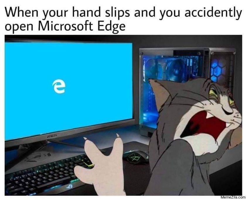 gaming memes - you accidentally open edge - When your hand slips and you accidently open Microsoft Edge e La MemeZila.com