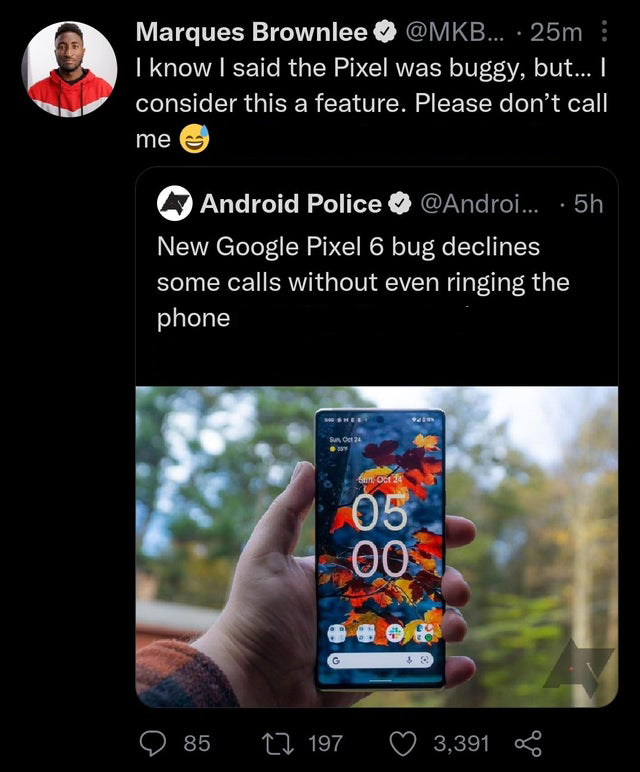 funny tweets - screenshot - Marques Brownlee ... 25m I know I said the Pixel was buggy, but... I consider this a feature. Please don't call me Android Police ... 5h New Google Pixel 6 bug declines some calls without even ringing the phone Shee va SunO24 S