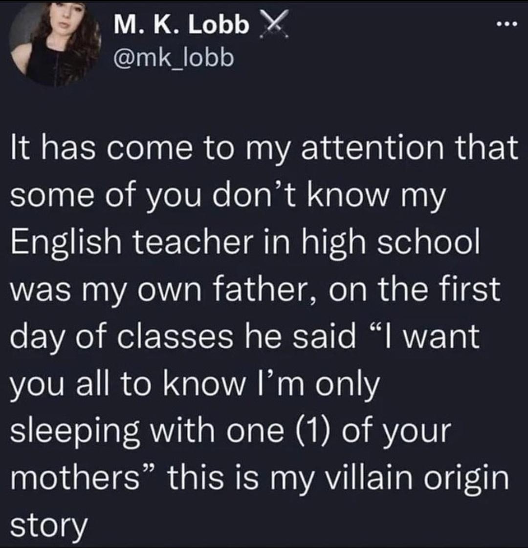 funny tweets - Autistic child - M. K. Lobb X. It has come to my attention that some of you don't know my English teacher in high school was my own father, on the first day of classes he said "I want you all to know I'm only sleeping with one 1 of your mot