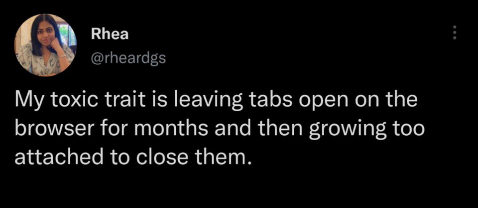 funny tweets - bad is good for you - Rhea My toxic trait is leaving tabs open on the browser for months and then growing too attached to close them.