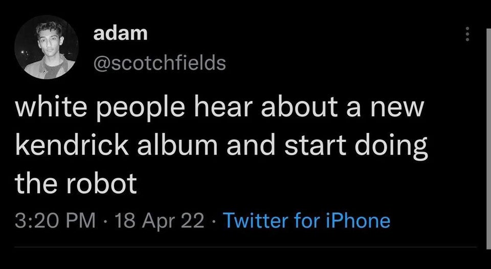 funny tweets - darkness - adam white people hear about a new kendrick album and start doing the robot 18 Apr 22 Twitter for iPhone