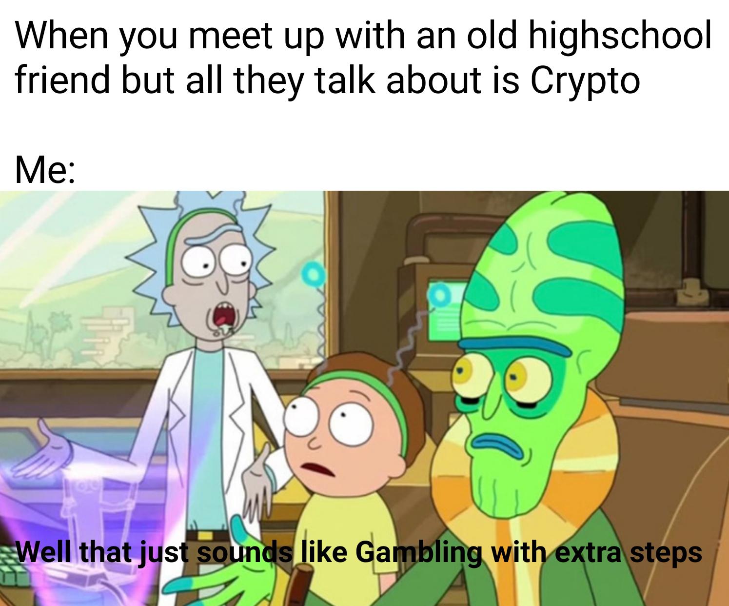 gaming memes - meme do rick and morty - When you meet up with an old highschool friend but all they talk about is Crypto Me Well that just sounds Gambling with extra steps