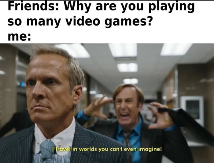 gaming memes - better call saul i m like a god - Friends Why are you playing so many video games? me I travel in worlds you can't even imagine!