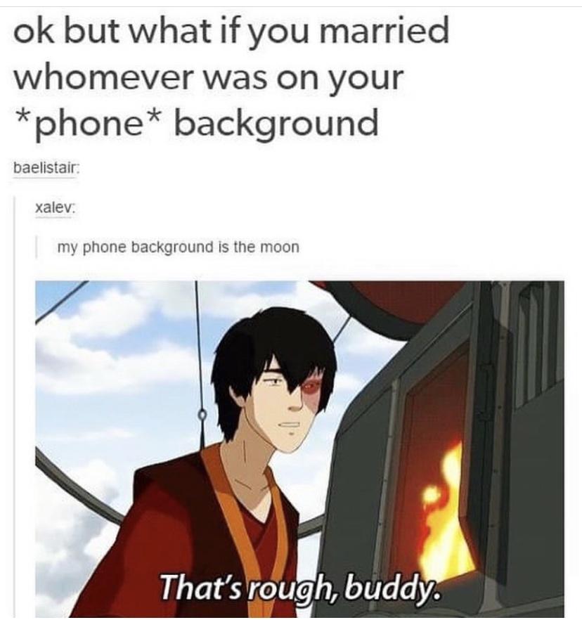 funny memes - dank memes that's rough buddy avatar gif - ok but what if you married whomever was on your phone background baelistair xalev. my phone background is the moon That's rough, buddy.