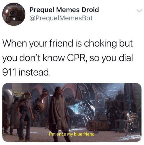 funny memes - dank memes star wars out of context - Prequel Memes Droid When your friend is choking but you don't know Cpr, so you dial 911 instead. Patience my blue friend