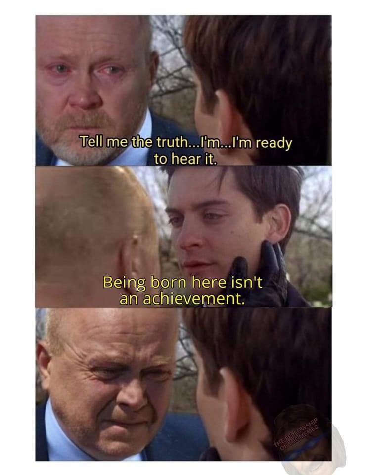 funny memes - dank memes - tell me the truth im ready to hear it meme template - Tell me the truth...I'm...I'm ready to hear it. Being born here isn't an achievement. The Fellowship Of The Memes